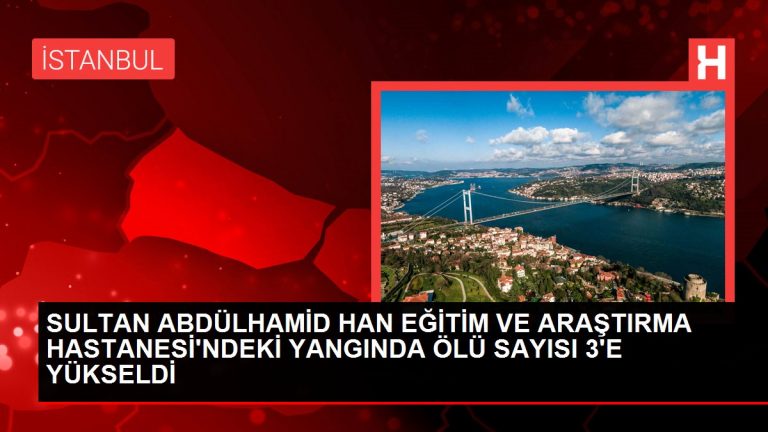 Sultan Abdülhamid Han Eğitim ve Araştırma Hastanesi’ndeki yangında ölü sayısı 3’e yükseldi